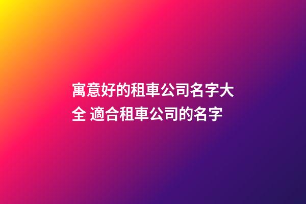 寓意好的租車公司名字大全 適合租車公司的名字-第1張-公司起名-玄機(jī)派